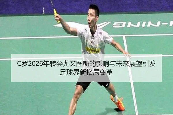 C罗2026年转会尤文图斯的影响与未来展望引发足球界新格局变革