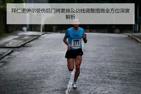 拜仁诺伊尔受伤后门将更换及防线调整措施全方位深度解析